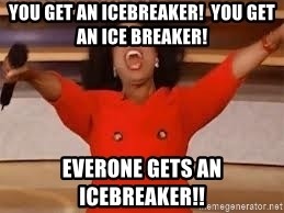 Oprah meme that says you get an icebreaker You get an icebreaker Everyone gets an icebreaker.