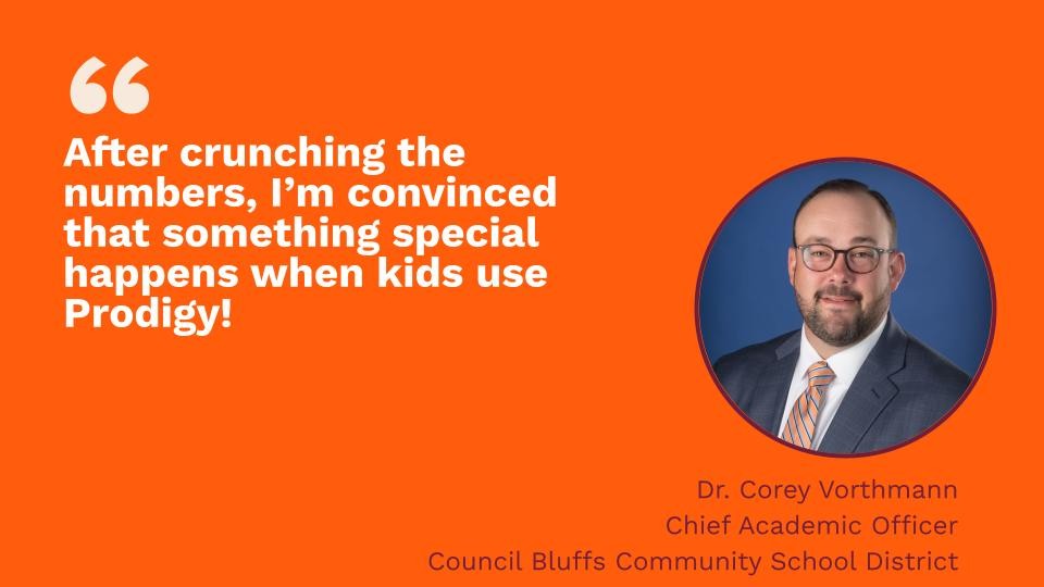 "After crunching the numbers, I'm convinced that something special happens when kids use Prodigy!" Quote from Dr. Corey Vorthman, Chief Academic Officer at Council Bluffs Community School District.